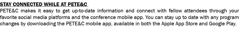 Stay Connected while at PETE&C PETE&C makes it easy to get up-to-date information and connect with fellow attendees t   